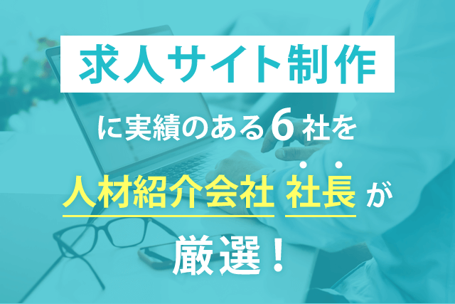 求人サイト制作に実績のある６社を人材紹介会社社長が厳選！